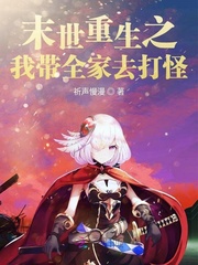 末世重生之我带全家去打怪小说全文免费阅读下载